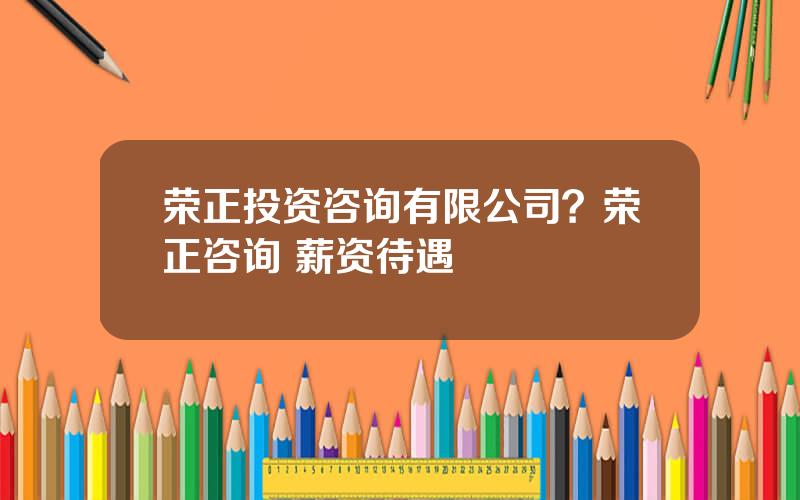 荣正投资咨询有限公司？荣正咨询 薪资待遇